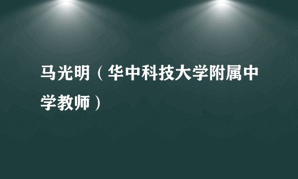 马光明(华中科技大学附属中学教师)