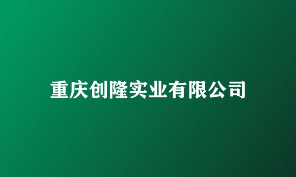 重庆创隆实业有限公司