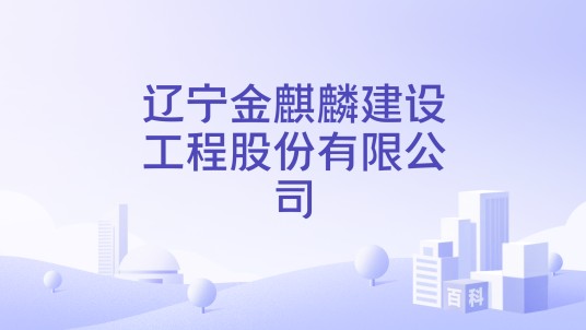 辽宁金麒麟建设工程股份有限公司