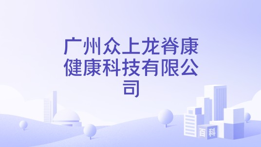 广州众上龙脊康健康科技有限公司