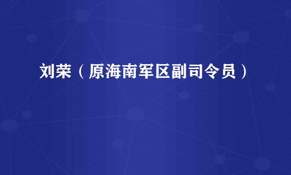 刘荣(原海南军区副司令员)