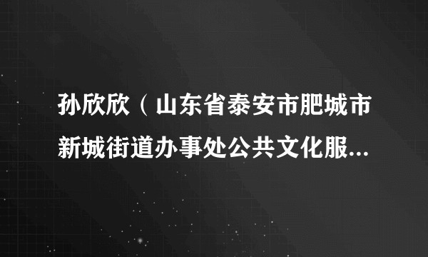 孙欣欣(山东省泰安市肥城市新城街道办事处公共文化服务中心副主任)