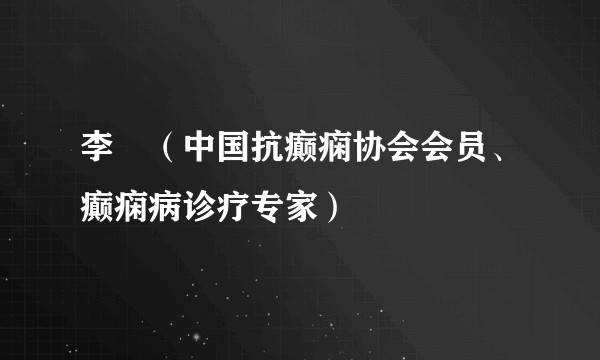 李堃（中国抗癫痫协会会员、癫痫病诊疗专家）