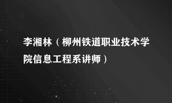 李湘林（柳州铁道职业技术学院信息工程系讲师）