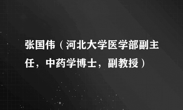 张国伟（河北大学医学部副主任，中药学博士，副教授）