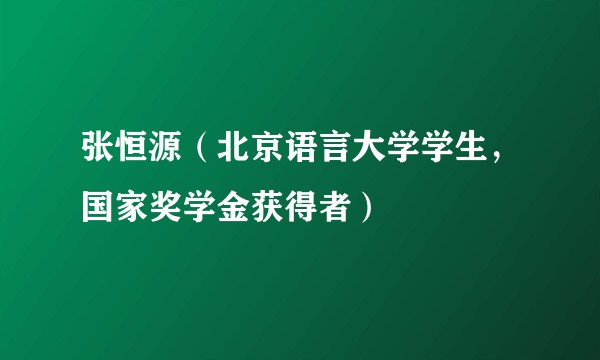 张恒源(北京语言大学学生,国家奖学金获得者)