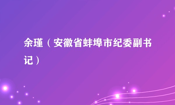 余瑾（安徽省蚌埠市纪委副书记）
