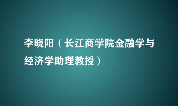 李晓阳(长江商学院金融学与经济学助理教授)