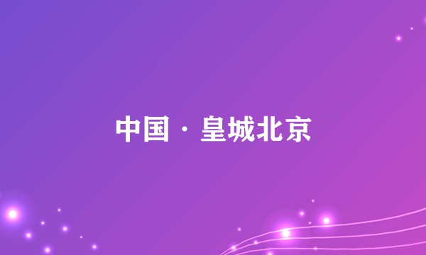 中国·皇城北京
