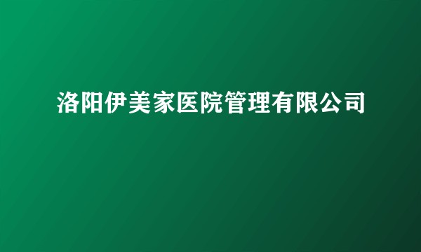 洛阳伊美家医院管理有限公司