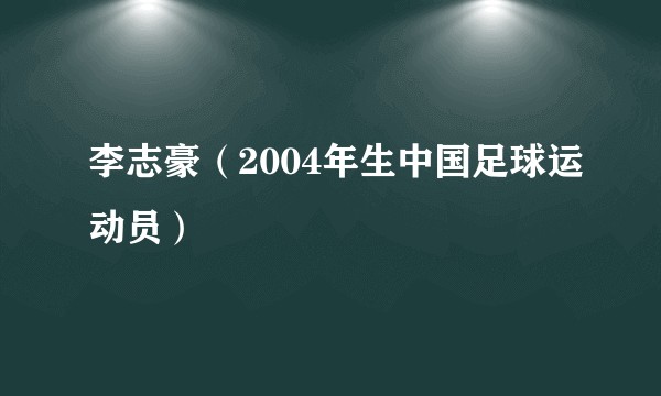 李志豪（2004年生中国足球运动员）