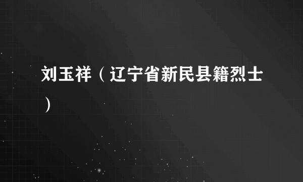 刘玉祥(辽宁省新民县籍烈士)