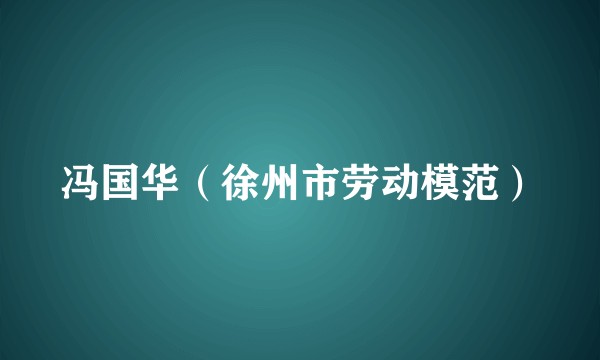 冯国华（徐州市劳动模范）