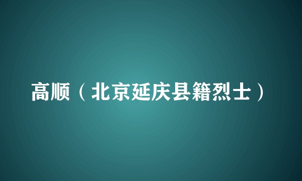 高顺（北京延庆县籍烈士）