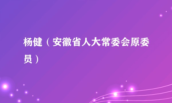 杨健(安徽省人大常委会原委员)