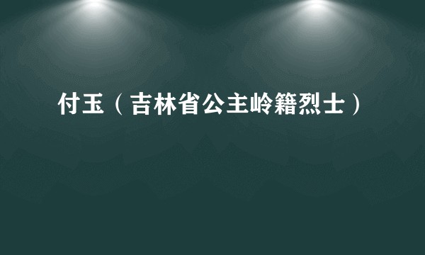 付玉（吉林省公主岭籍烈士）