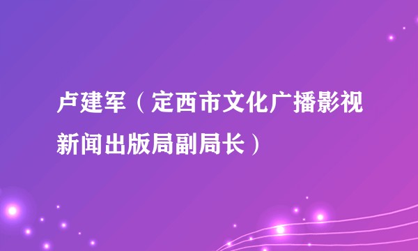 卢建军（定西市文化广播影视新闻出版局副局长）