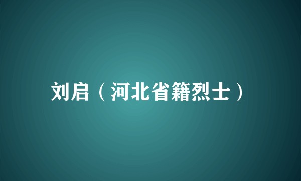 刘启（河北省籍烈士）