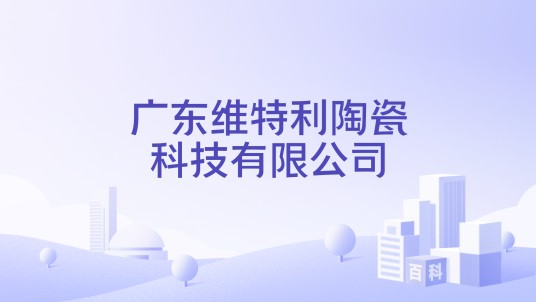 广东维特利陶瓷科技有限公司