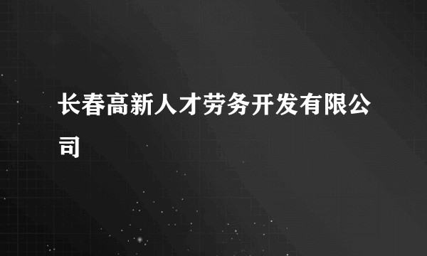 长春高新人才劳务开发有限公司