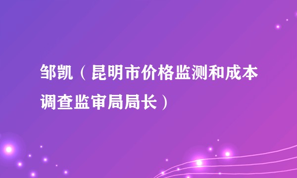 邹凯（昆明市价格监测和成本调查监审局局长）