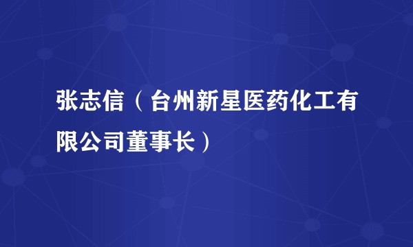 张志信（台州新星医药化工有限公司董事长）