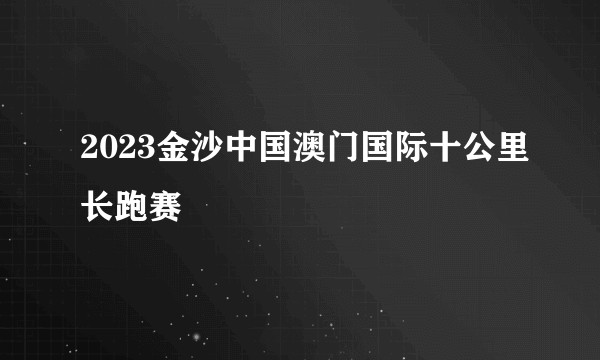 2023金沙中国澳门国际十公里长跑赛