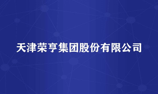 天津荣亨集团股份有限公司