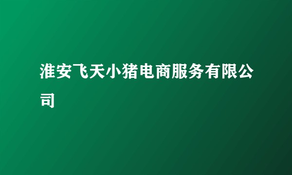 淮安飞天小猪电商服务有限公司