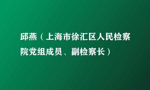邱燕（上海市徐汇区人民检察院党组成员、副检察长）