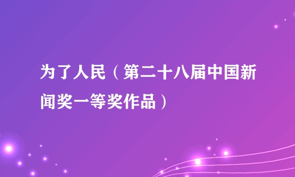 为了人民（第二十八届中国新闻奖一等奖作品）