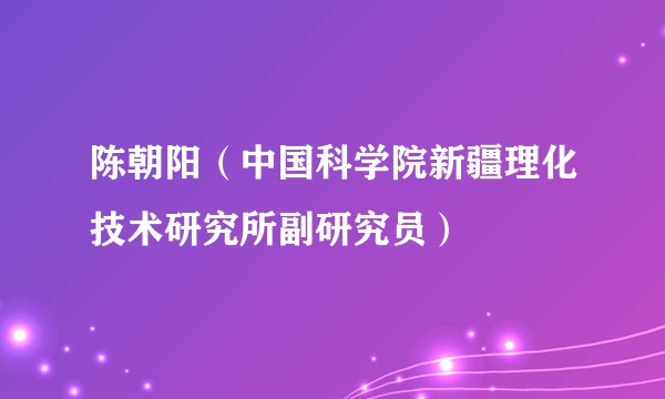 陈朝阳(中国科学院新疆理化技术研究所副研究员)