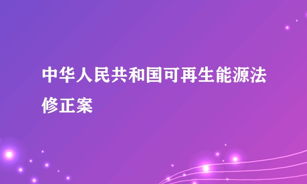 中华人民共和国可再生能源法修正案