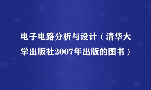 电子电路分析与设计（清华大学出版社2007年出版的图书）