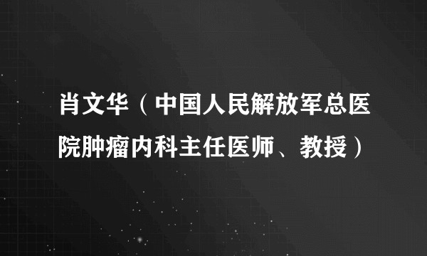 肖文华(中国人民解放军总医院肿瘤内科主任医师、教授)