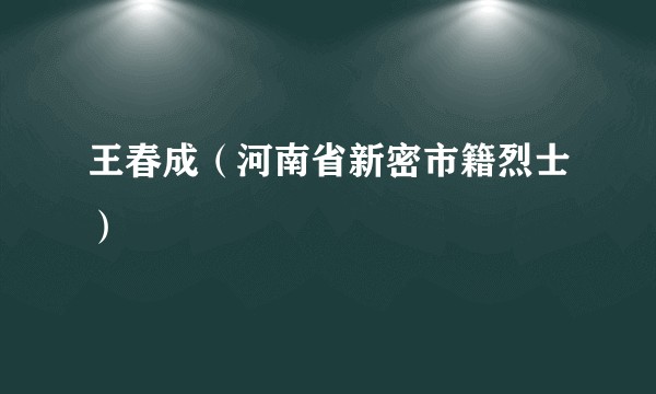 王春成（河南省新密市籍烈士）