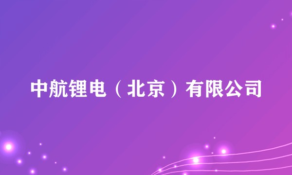 中航锂电(北京)有限公司