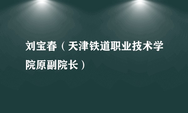 刘宝春（天津铁道职业技术学院原副院长）