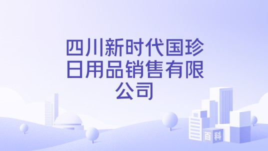 四川新时代国珍日用品销售有限公司
