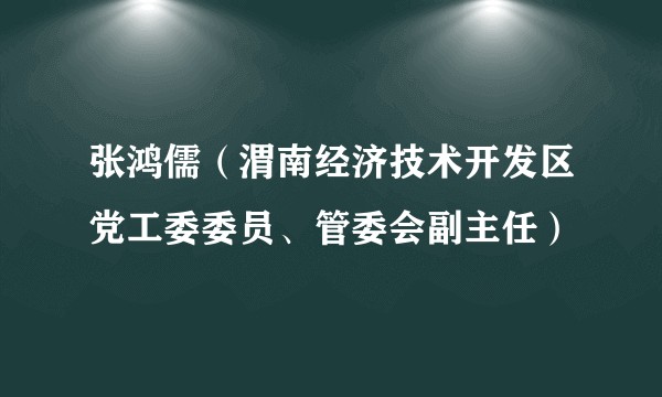 张鸿儒(渭南经济技术开发区党工委委员、管委会副主任)