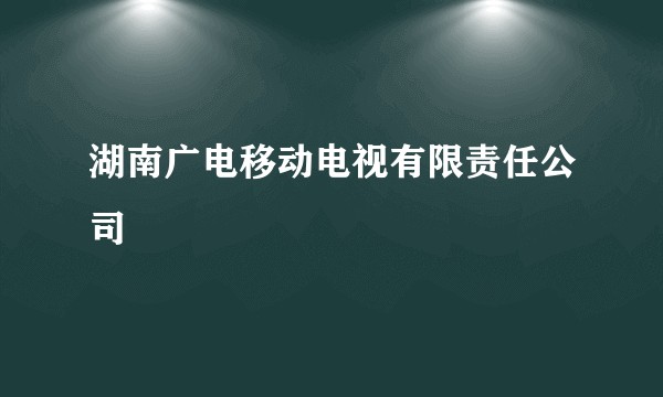 湖南广电移动电视有限责任公司
