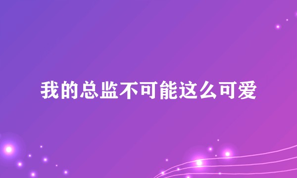 我的总监不可能这么可爱