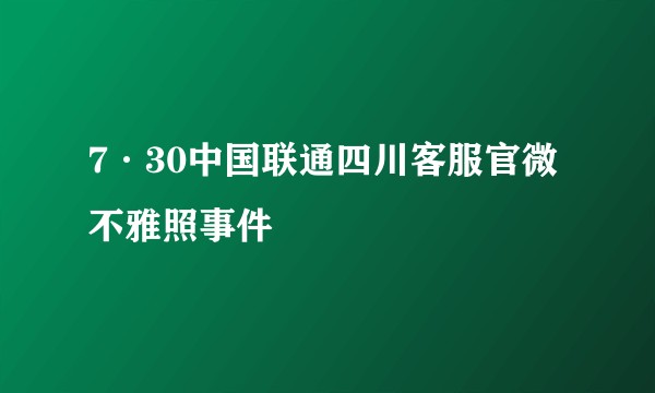 7·30中国联通四川客服官微不雅照事件