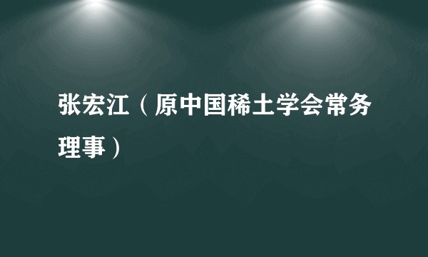 张宏江（原中国稀土学会常务理事）
