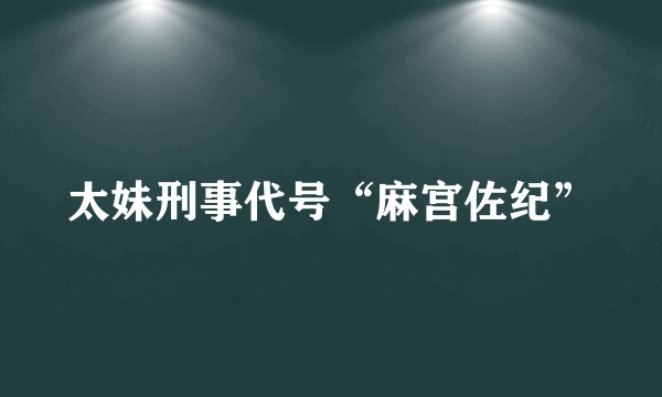 太妹刑事代号“麻宫佐纪”