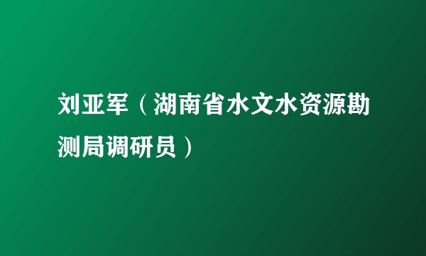 刘亚军(湖南省水文水资源勘测局调研员)