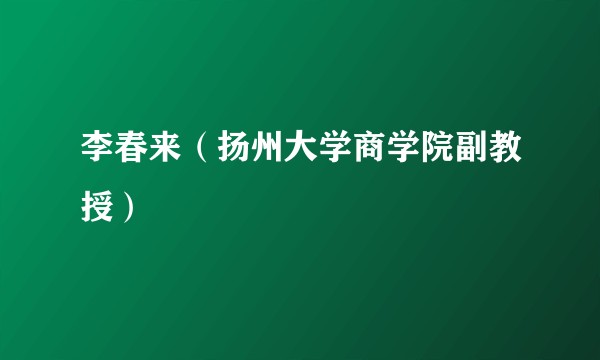 李春来（扬州大学商学院副教授）