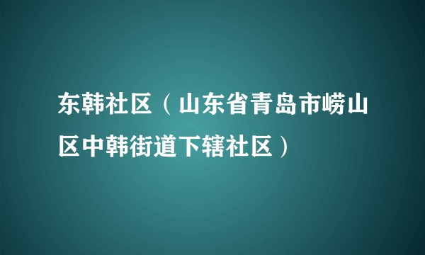 东韩社区（山东省青岛市崂山区中韩街道下辖社区）