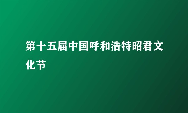 第十五届中国呼和浩特昭君文化节