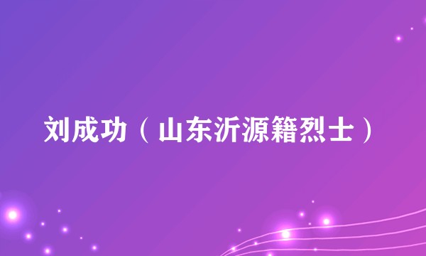 刘成功（山东沂源籍烈士）
